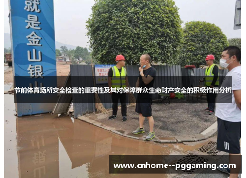 节前体育场所安全检查的重要性及其对保障群众生命财产安全的积极作用分析