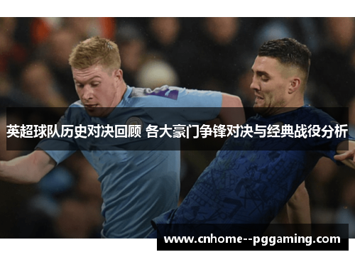 英超球队历史对决回顾 各大豪门争锋对决与经典战役分析
