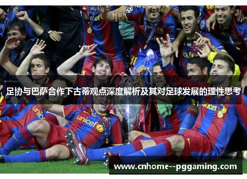 足协与巴萨合作下古蒂观点深度解析及其对足球发展的理性思考