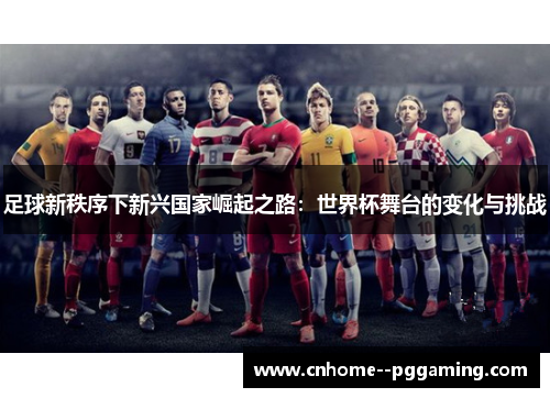 足球新秩序下新兴国家崛起之路：世界杯舞台的变化与挑战