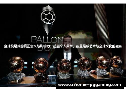 金球奖足球的真正意义与影响力：超越个人荣誉，彰显足球艺术与全球文化的融合