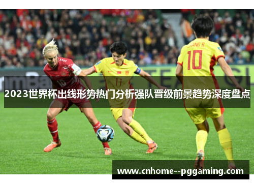 2023世界杯出线形势热门分析强队晋级前景趋势深度盘点