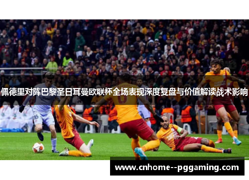 佩德里对阵巴黎圣日耳曼欧联杯全场表现深度复盘与价值解读战术影响