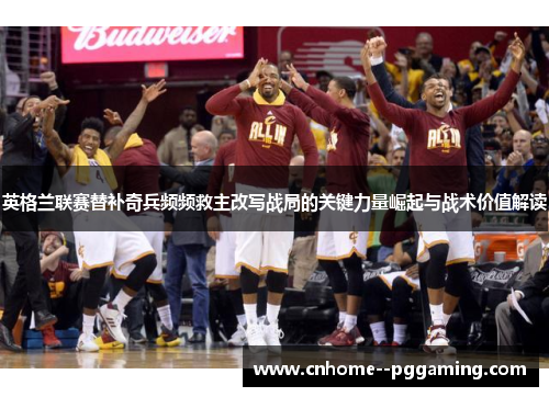 英格兰联赛替补奇兵频频救主改写战局的关键力量崛起与战术价值解读