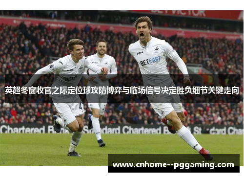 英超冬窗收官之际定位球攻防博弈与临场信号决定胜负细节关键走向