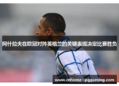 阿什拉夫在欧冠对阵英格兰的关键表现决定比赛胜负