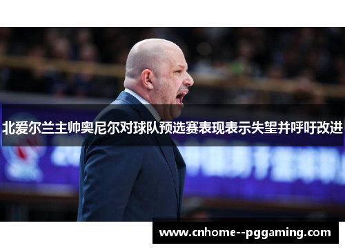 北爱尔兰主帅奥尼尔对球队预选赛表现表示失望并呼吁改进