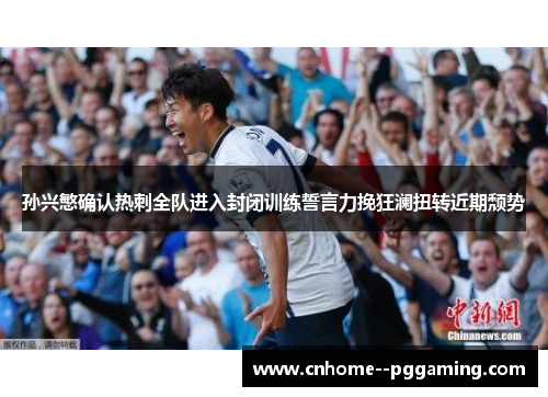 孙兴慜确认热刺全队进入封闭训练誓言力挽狂澜扭转近期颓势