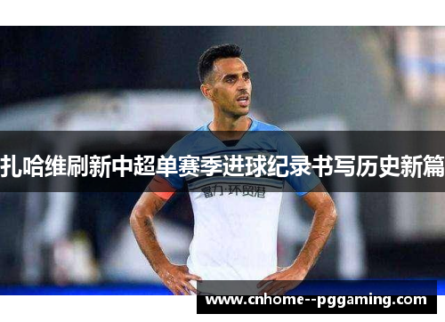 扎哈维刷新中超单赛季进球纪录书写历史新篇