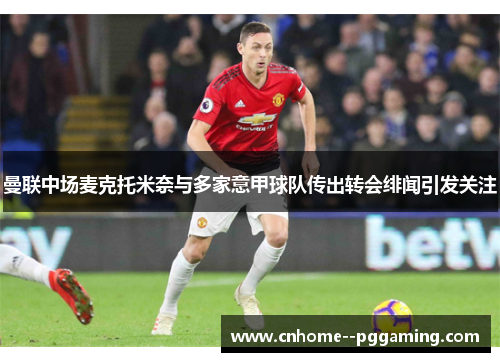 曼联中场麦克托米奈与多家意甲球队传出转会绯闻引发关注