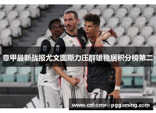 意甲最新战报尤文图斯力压群雄稳居积分榜第二