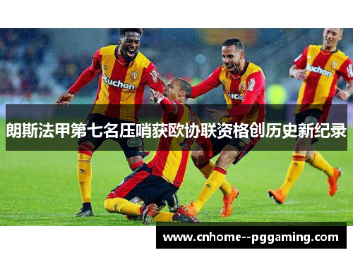 朗斯法甲第七名压哨获欧协联资格创历史新纪录