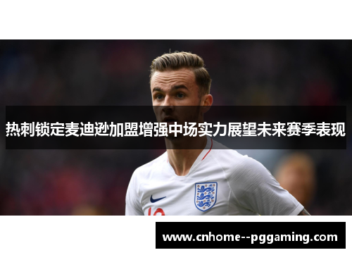 热刺锁定麦迪逊加盟增强中场实力展望未来赛季表现 热刺锁定麦迪逊加盟增强中场实力展望未来赛季表现