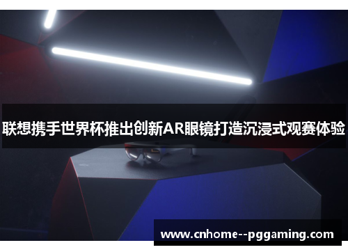 联想携手世界杯推出创新AR眼镜打造沉浸式观赛体验