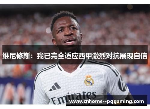 维尼修斯：我已完全适应西甲激烈对抗展现自信