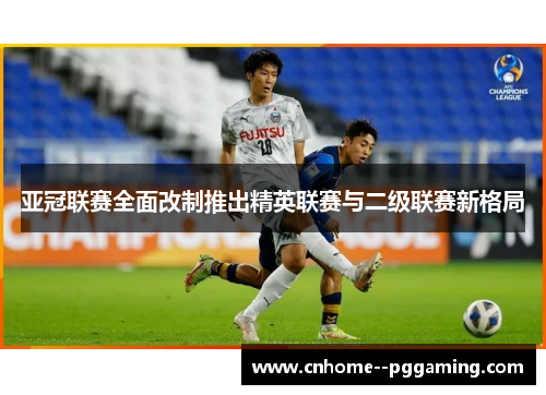 亚冠联赛全面改制推出精英联赛与二级联赛新格局