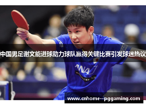 中国男足谢文能进球助力球队赢得关键比赛引发球迷热议