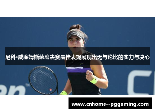 尼科·威廉姆斯荣膺决赛最佳表现展现出无与伦比的实力与决心