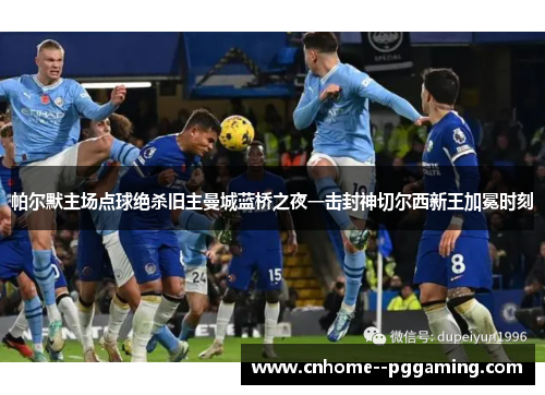 帕尔默主场点球绝杀旧主曼城蓝桥之夜一击封神切尔西新王加冕时刻