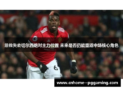 恩佐失去切尔西绝对主力位置 未来是否仍能重返中场核心角色