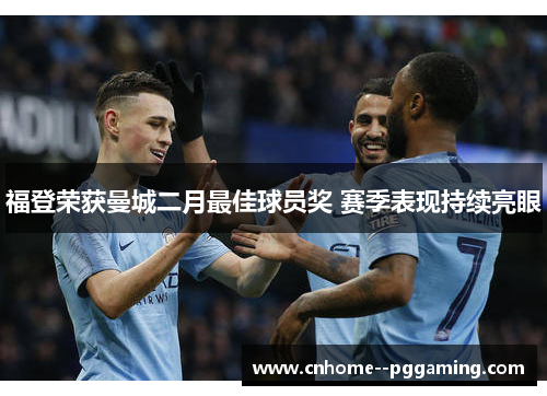 福登荣获曼城二月最佳球员奖 赛季表现持续亮眼 福登荣获曼城二月最佳球员奖 赛季表现持续亮眼