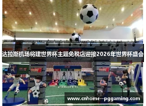 达拉斯机场将建世界杯主题免税店迎接2026年世界杯盛会
