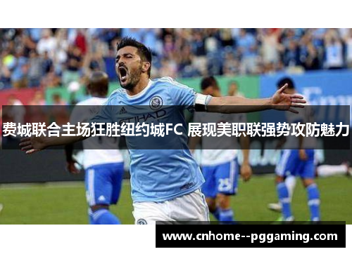 费城联合主场狂胜纽约城FC 展现美职联强势攻防魅力 费城联合主场狂胜纽约城FC 展现美职联强势攻防魅力
