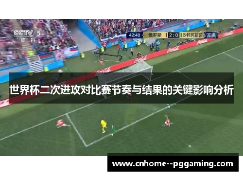 世界杯二次进攻对比赛节奏与结果的关键影响分析 世界杯二次进攻对比赛节奏与结果的关键影响分析