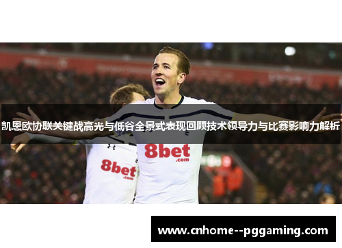 凯恩欧协联关键战高光与低谷全景式表现回顾技术领导力与比赛影响力解析 凯恩欧协联关键战高光与低谷全景式表现回顾技术领导力与比赛影响力解析
