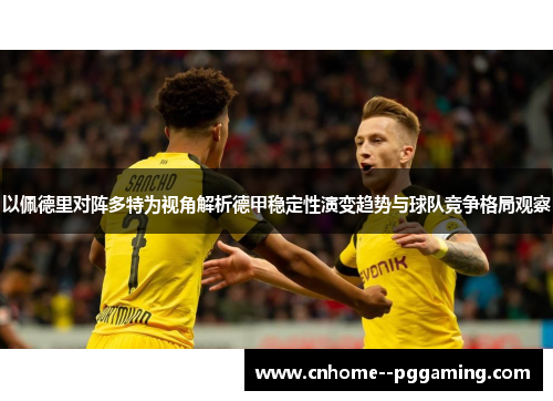 以佩德里对阵多特为视角解析德甲稳定性演变趋势与球队竞争格局观察 以佩德里对阵多特为视角解析德甲稳定性演变趋势与球队竞争格局观察