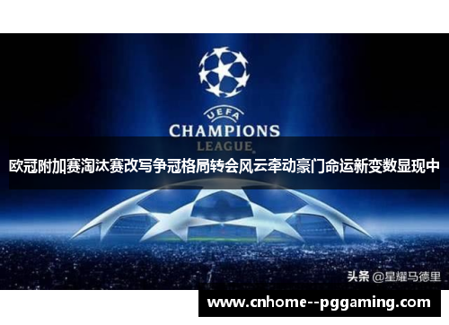 欧冠附加赛淘汰赛改写争冠格局转会风云牵动豪门命运新变数显现中