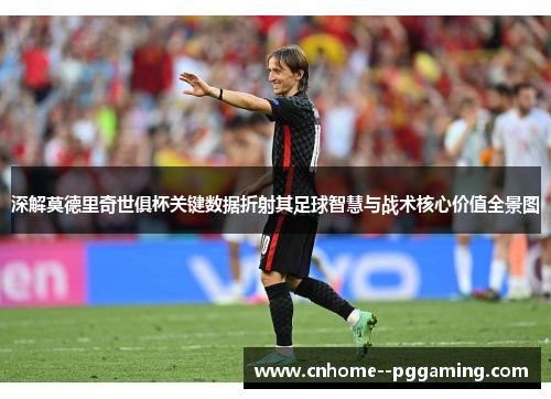深解莫德里奇世俱杯关键数据折射其足球智慧与战术核心价值全景图 深解莫德里奇世俱杯关键数据折射其足球智慧与战术核心价值全景图