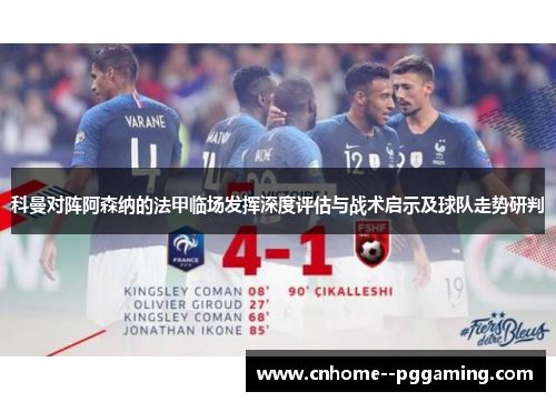 科曼对阵阿森纳的法甲临场发挥深度评估与战术启示及球队走势研判 科曼对阵阿森纳的法甲临场发挥深度评估与战术启示及球队走势研判