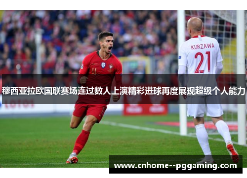 穆西亚拉欧国联赛场连过数人上演精彩进球再度展现超级个人能力 穆西亚拉欧国联赛场连过数人上演精彩进球再度展现超级个人能力