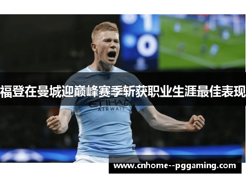 福登在曼城迎巅峰赛季斩获职业生涯最佳表现 福登在曼城迎巅峰赛季斩获职业生涯最佳表现
