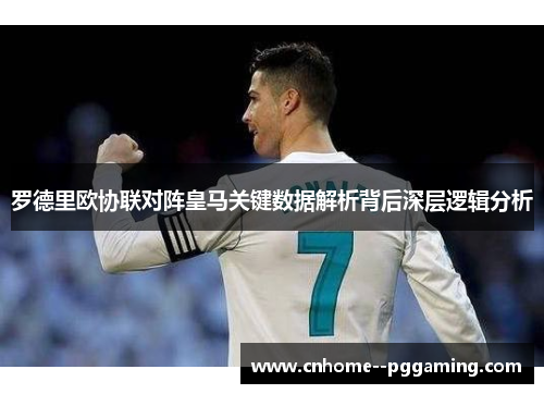 罗德里欧协联对阵皇马关键数据解析背后深层逻辑分析 罗德里欧协联对阵皇马关键数据解析背后深层逻辑分析