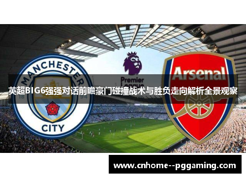 英超BIG6强强对话前瞻豪门碰撞战术与胜负走向解析全景观察 英超BIG6强强对话前瞻豪门碰撞战术与胜负走向解析全景观察