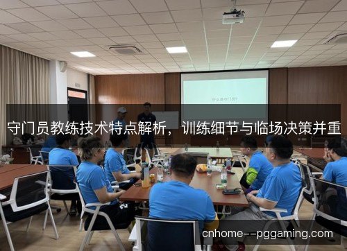 守门员教练技术特点解析，训练细节与临场决策并重